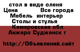 стол в виде оленя  › Цена ­ 8 000 - Все города Мебель, интерьер » Столы и стулья   . Кемеровская обл.,Анжеро-Судженск г.